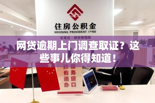 青云谱网贷逾期上门调查取证？这些事儿你得知道！