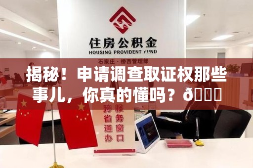 青云谱揭秘！申请调查取证权那些事儿，你真的懂吗？😎