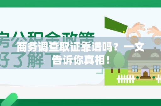 青云谱商务调查取证靠谱吗？一文告诉你真相！